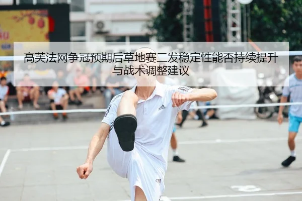 高芙法网争冠预期后草地赛二发稳定性能否持续提升与战术调整建议