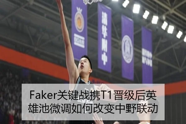 Faker关键战携T1晋级后英雄池微调如何改变中野联动