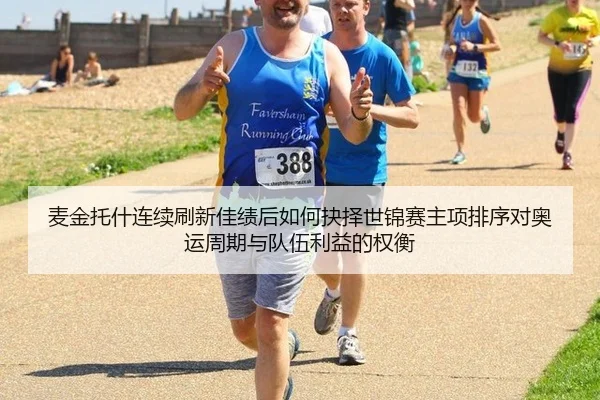 麦金托什连续刷新佳绩后如何抉择世锦赛主项排序对奥运周期与队伍利益的权衡