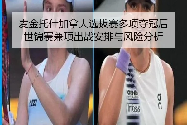 麦金托什加拿大选拔赛多项夺冠后 世锦赛兼项出战安排与风险分析